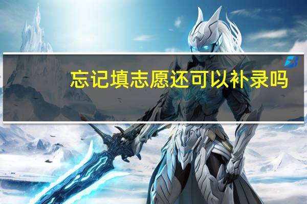 忘记填志愿还可以补录吗