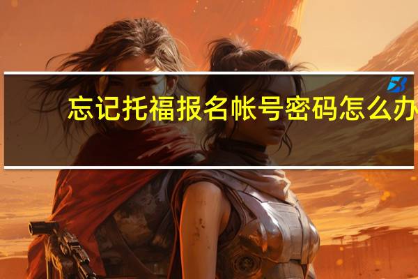 忘记托福报名帐号密码怎么办