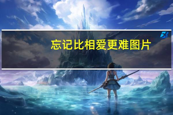 忘记比相爱更难图片（忘记比相爱更困难）