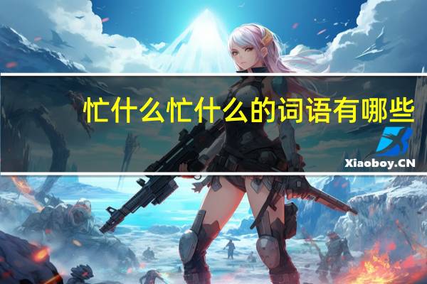 忙什么忙什么的词语有哪些?