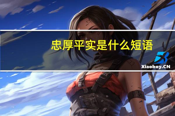 忠厚平实是什么短语（忠厚平实的意思）