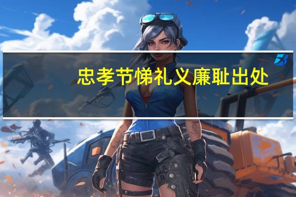 忠孝节悌礼义廉耻出处（ldquo 忠孝节悌礼义廉耻 rdquo  详细的解释）