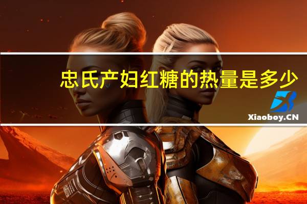 忠氏 产妇红糖的热量是多少
