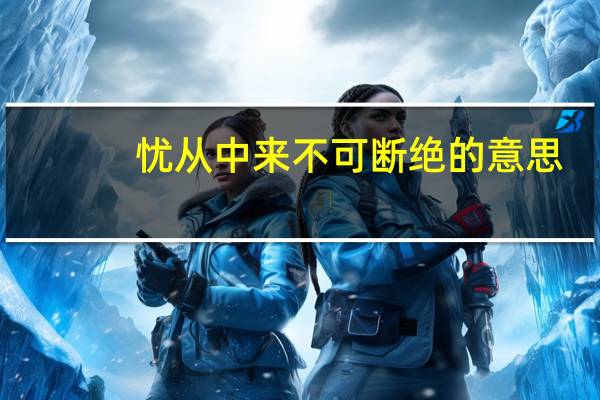 忧从中来不可断绝的意思