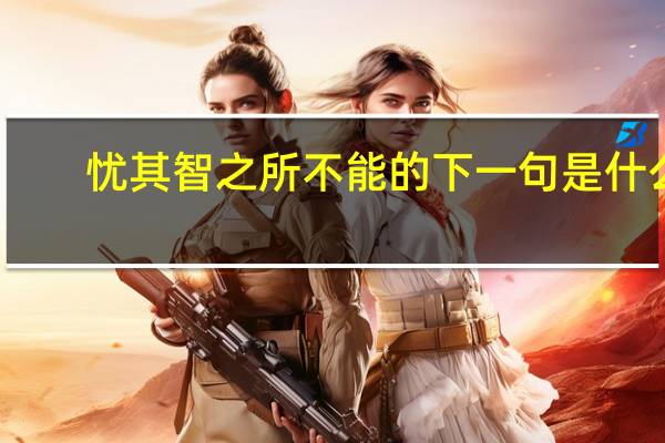 忧其智之所不能的下一句是什么