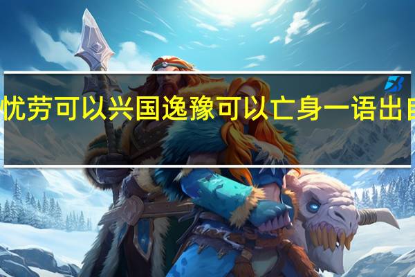 忧劳可以兴国逸豫可以亡身一语出自哪里（忧劳可以兴国 逸豫可以亡身 是什么意思呢）