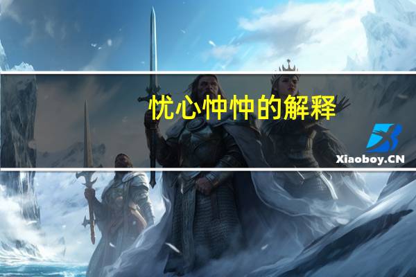 忧心忡忡的解释（关于忧心忡忡的解释的介绍）