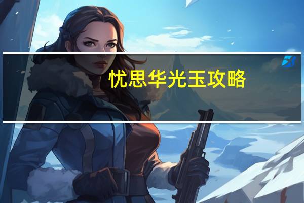 忧思华光玉攻略（忧思华光玉攻略）