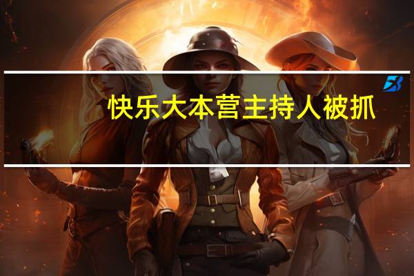 快乐大本营主持人被抓（快乐大本营主持人）