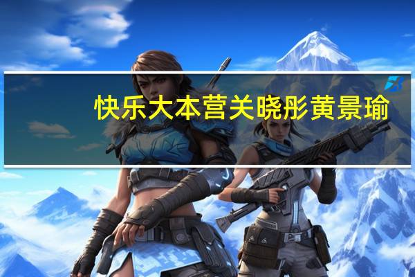 快乐大本营关晓彤黄景瑜（快乐大本营关晓彤）