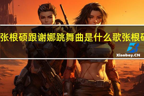 快乐大本营张根硕跟谢娜跳舞曲是什么歌 张根硕快乐大本营跳舞