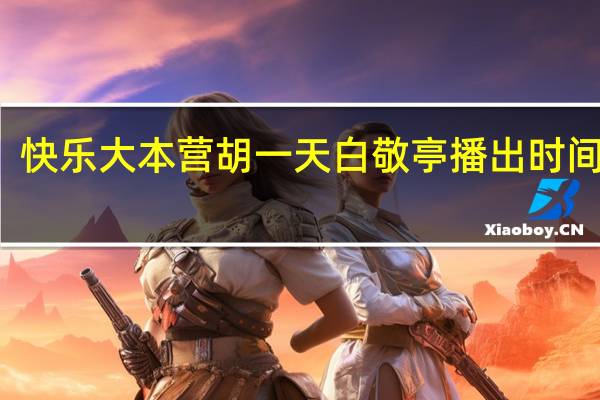 快乐大本营胡一天白敬亭播出时间 哪期