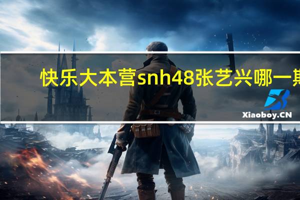 快乐大本营snh48张艺兴哪一期（快乐大本营snh48）