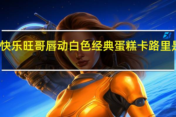 快乐旺哥 唇动 白色经典蛋糕卡路里是多少