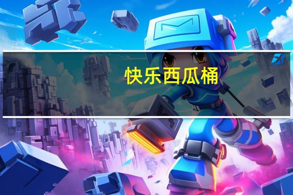 快乐西瓜桶（快乐西游官网）