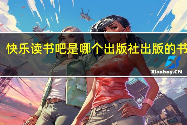 快乐读书吧是哪个出版社出版的书籍呢