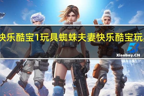 快乐酷宝1玩具蜘蛛夫妻 快乐酷宝玩具大全