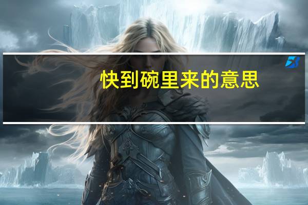 快到碗里来的意思（快到碗里来什么意思）