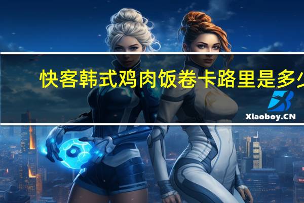 快客 韩式鸡肉饭卷卡路里是多少