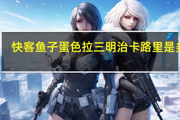 快客 鱼子蛋色拉三明治卡路里是多少