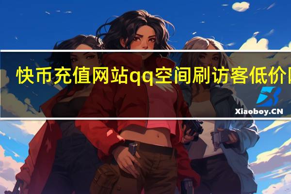 快币充值网站qq空间刷访客低价网站(快币充值中心网站)