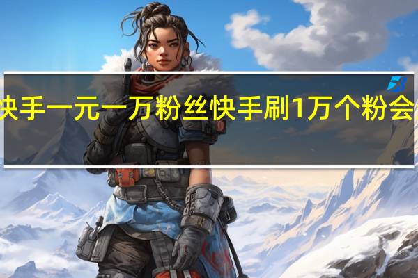 快手一元一万粉丝 快手刷1万个粉会封号吗(快手一元一万粉丝是真的吗)