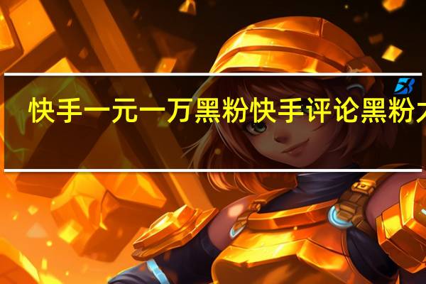 快手一元一万黑粉 快手评论黑粉太多(快手1元1000千粉丝活粉丝是真的吗)