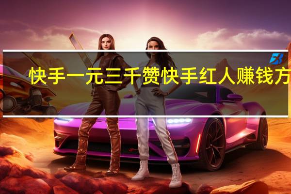 快手一元三千赞 快手红人赚钱方式