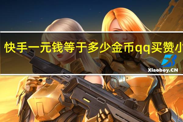 快手一元钱等于多少金币qq买赞小次郎(快手一元是多少黄钻)