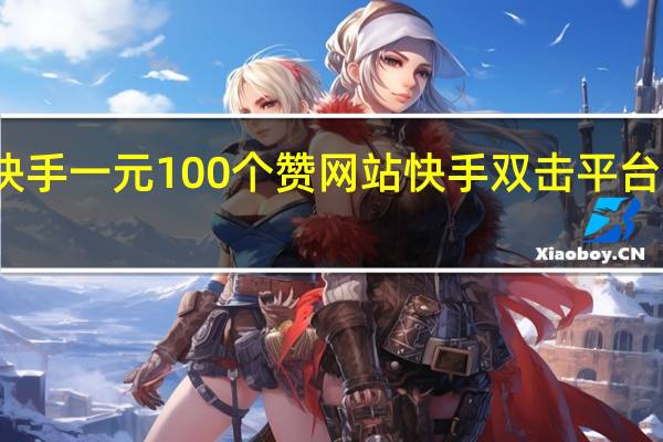 快手一元100个赞网站 快手双击平台ks下单-稳定