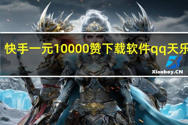 快手一元10000赞下载软件qq天乐刷赞