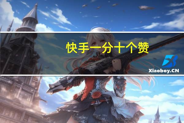 快手一分十个赞 - 快手1元1000个赞在线网站