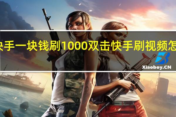 快手一块钱刷1000双击 快手刷视频怎么赚钱(快手刷一块币是多少钱)