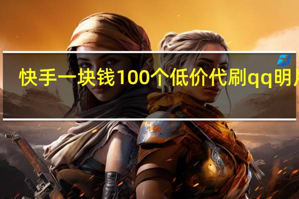 快手一块钱100个低价代刷qq明片赞