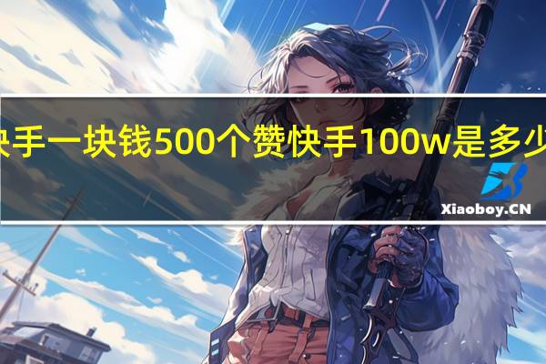 快手一块钱500个赞 快手100w是多少人民币(快手一块钱500个赞 快手100w是多少人民币啊)