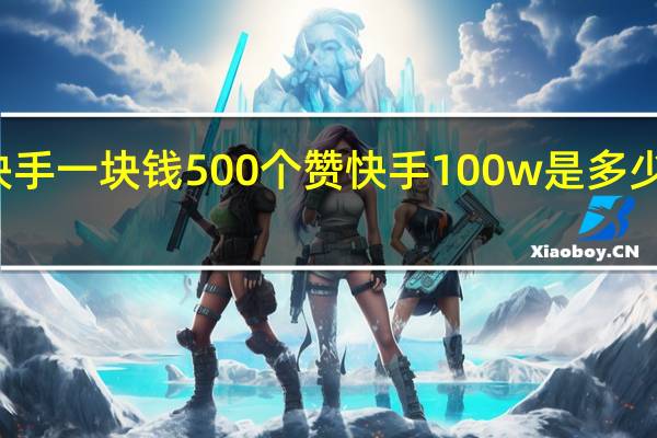 快手一块钱500个赞 快手100w是多少人民币(快手一块钱500个赞 快手100w是多少人民币啊)