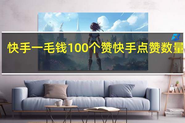快手一毛钱100个赞 快手点赞数量上限