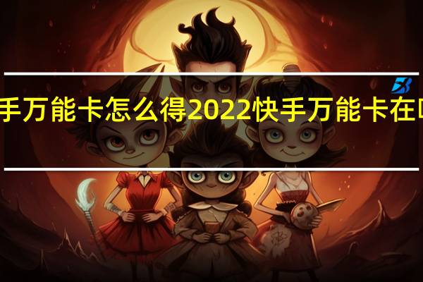 快手万能卡怎么得2022 快手万能卡在哪里领取