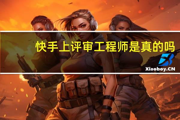 快手上评审工程师是真的吗