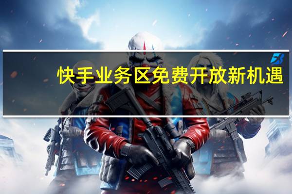 快手业务区免费开放新机遇 - 抖音黑粉多少钱一个