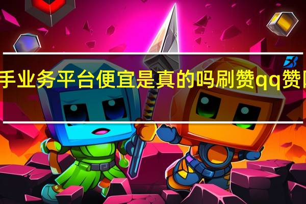 快手业务平台便宜是真的吗刷赞qq赞网站快手