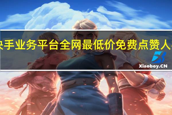 快手业务平台全网最低价免费点赞人机qq号