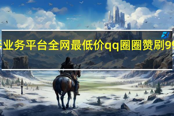 快手业务平台全网最低价qq圈圈赞刷99软件破解