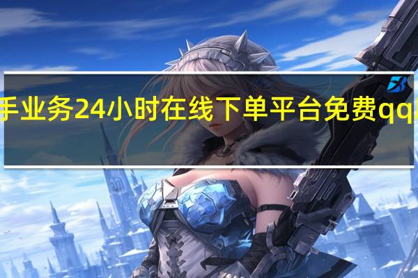 快手业务24小时在线下单平台免费qq刷赞业务