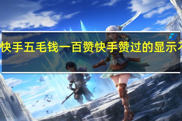 快手五毛钱一百赞 快手赞过的显示不出来(快手明明赞了三百多个作品却显示赞八百个)