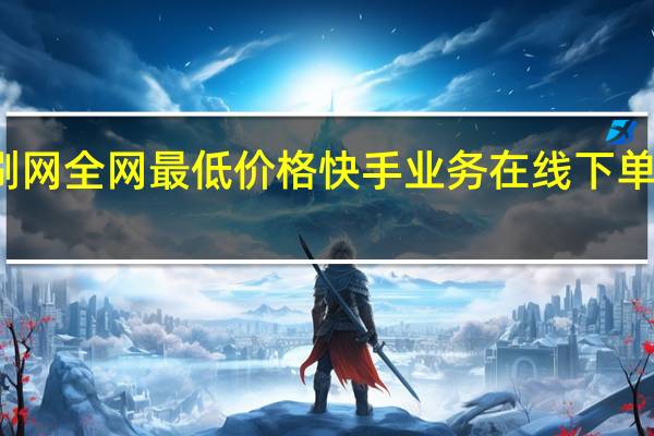 快手代刷网全网最低价格 快手业务在线下单平台全网最低