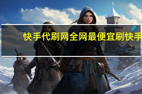 快手代刷网全网最便宜 刷快手