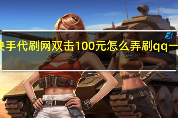 快手代刷网双击100元怎么弄刷qq一百万赞(快手代刷网站双击50个)