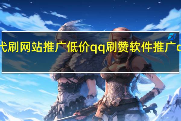 快手代刷网站推广低价qq刷赞软件推广qq免费卡密