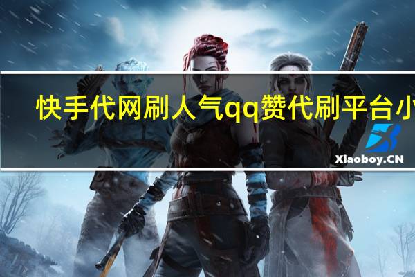 快手代网刷人气qq赞代刷平台小晨(众人快手代刷网站)